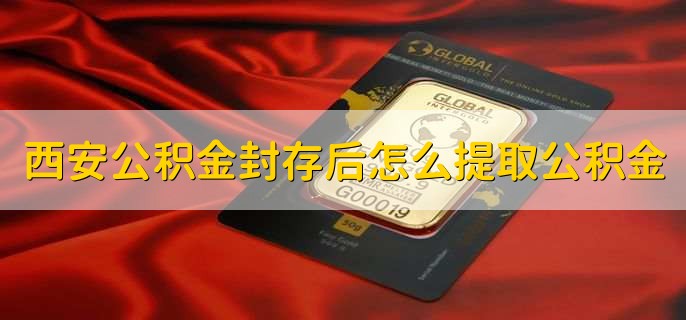 西安公积金封存后怎么提取公积金